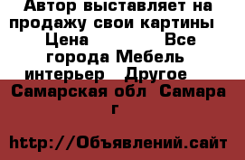 Автор выставляет на продажу свои картины  › Цена ­ 22 000 - Все города Мебель, интерьер » Другое   . Самарская обл.,Самара г.